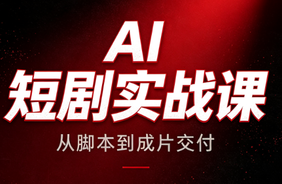 AI短剧实战课:从脚本到成片交付-创业信息网