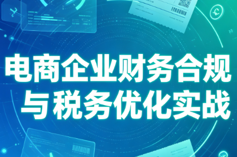 电商企业财务合规与税务优化实战-创业信息网