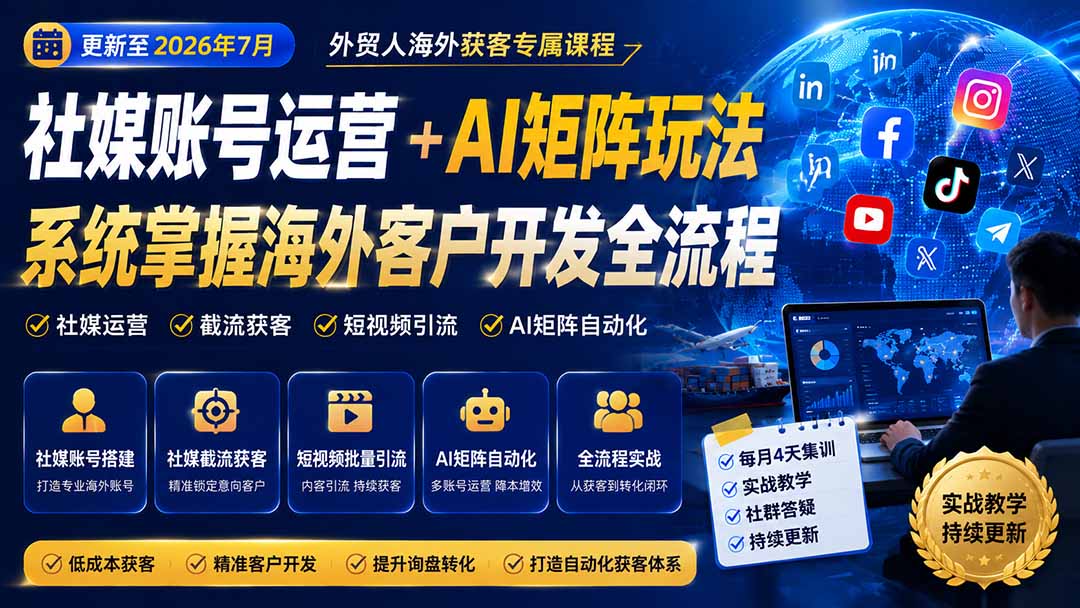 外贸人海外获客专属课程-更新7月,讲解社媒账号运营AI矩阵玩法,,系统掌握海外客户开发全流程实战方法-创业信息网