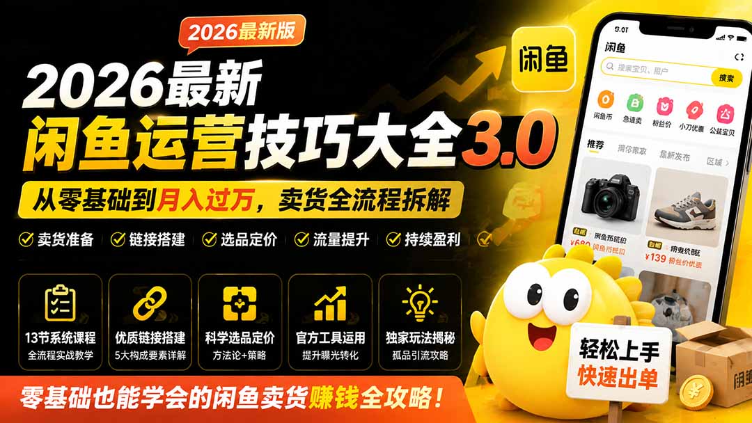 2026最新闲鱼运营技巧大全3.0；从零基础到月入过万，卖货准备、链接搭建到选品定价全拆解-创业信息网