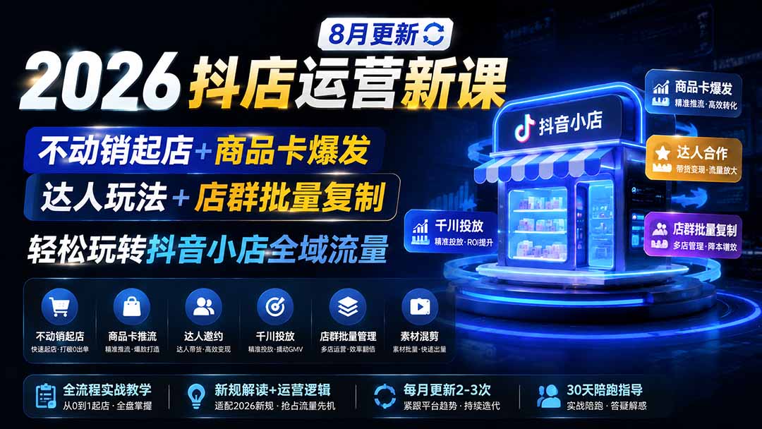2026抖店运营新课｜8月更新｜不动销起店+商品卡爆发｜达人玩法+店群批量复制｜轻松玩转抖音小店全域流量-创业信息网