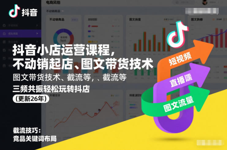 抖音小店运营课程，不动销起店、图文带货技术、截流等，三频共振轻松玩转抖店(更新26年08月)-创业信息网