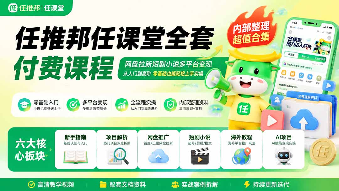 任推邦任课堂全套付费课程；网盘拉新短剧小说多平台变现，从入门到高阶零基础也能轻松上手实操-创业信息网