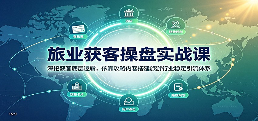 旅业获客操盘实战课：深挖获客底层逻辑，依靠攻略内容搭建旅游行业稳定引流体系-创业信息网