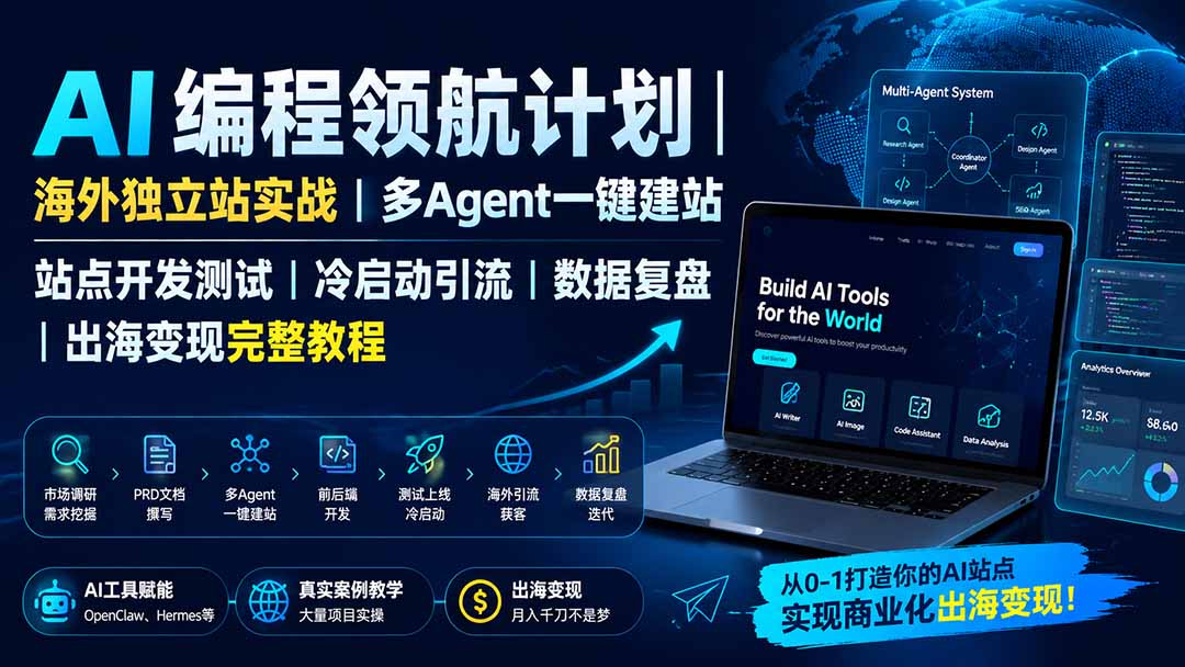 AI编程领航计划｜海外独立站实战｜多Agent一键建站｜站点开发测试｜冷启动引流｜数据复盘｜出海变现完整教程-创业信息网
