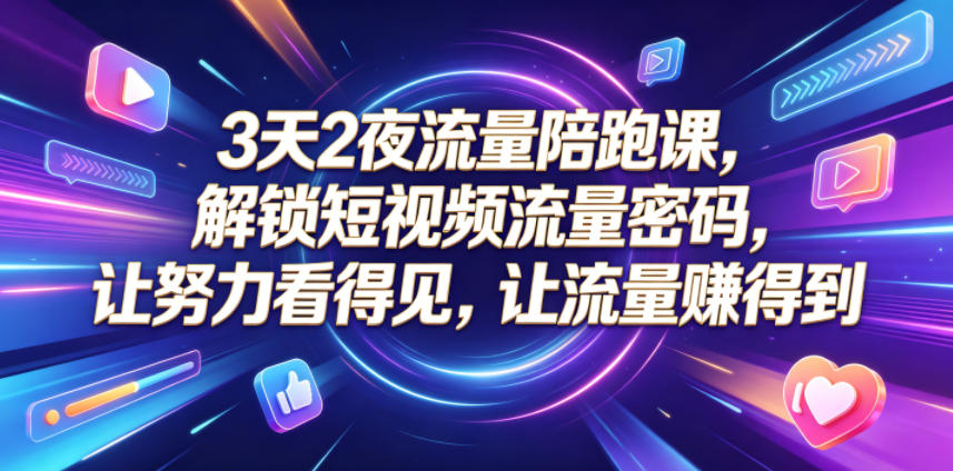 3天2夜流量陪跑课，解锁短视频流量密码，让努力看得见，让流量賺得到(更新0810)-创业信息网
