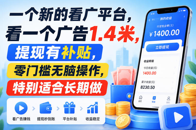 一个新的看广平台，看一个广告1.4米，提现有补贴，零门槛无脑操作，特别适合长期做【揭秘】-创业信息网