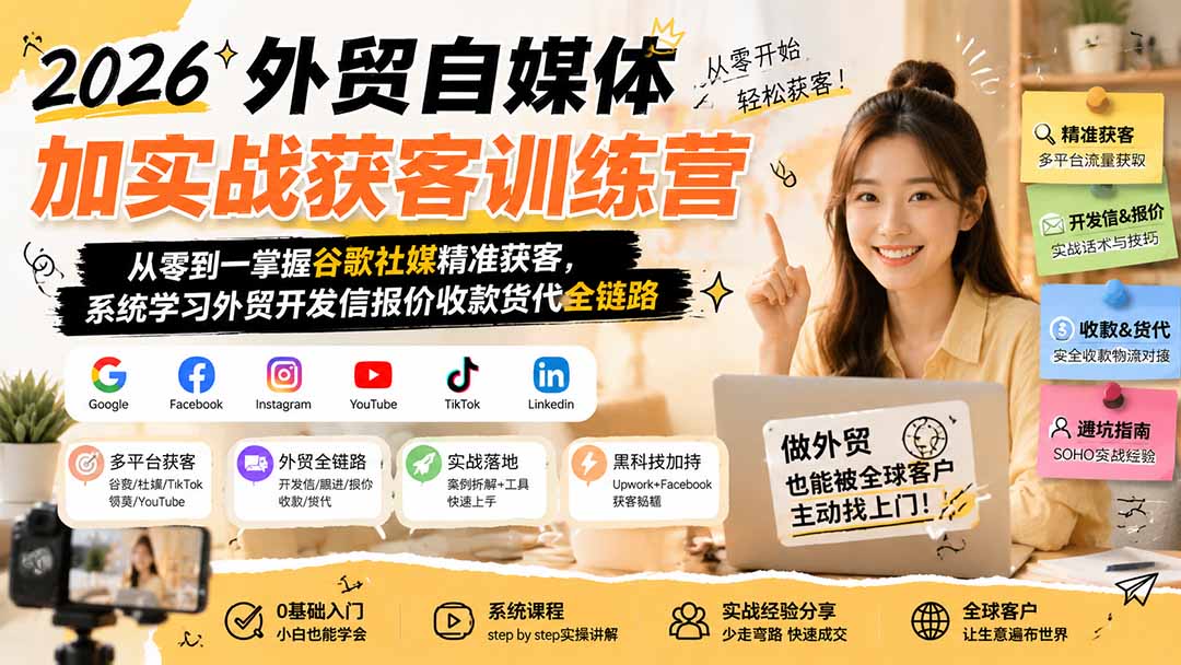 2026外贸自媒体加实战获客训练营;从零到一掌握谷歌社媒精准获客,系统学习外贸开发信报价收款货代全链路-创业信息网