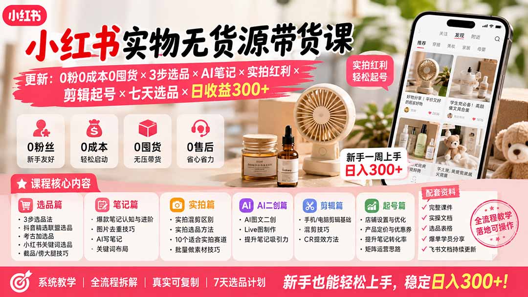 小红书实物无货源带货课-更新：0粉0成本0囤货×3步选品×AI笔记×实拍红利×剪辑起号×七天选品×日收益300+-创业信息网
