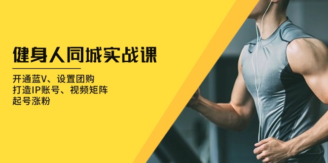 健身人 同城实战课:开通蓝V、设置团购、打造IP账号、视频矩阵、起号涨粉-创业信息网
