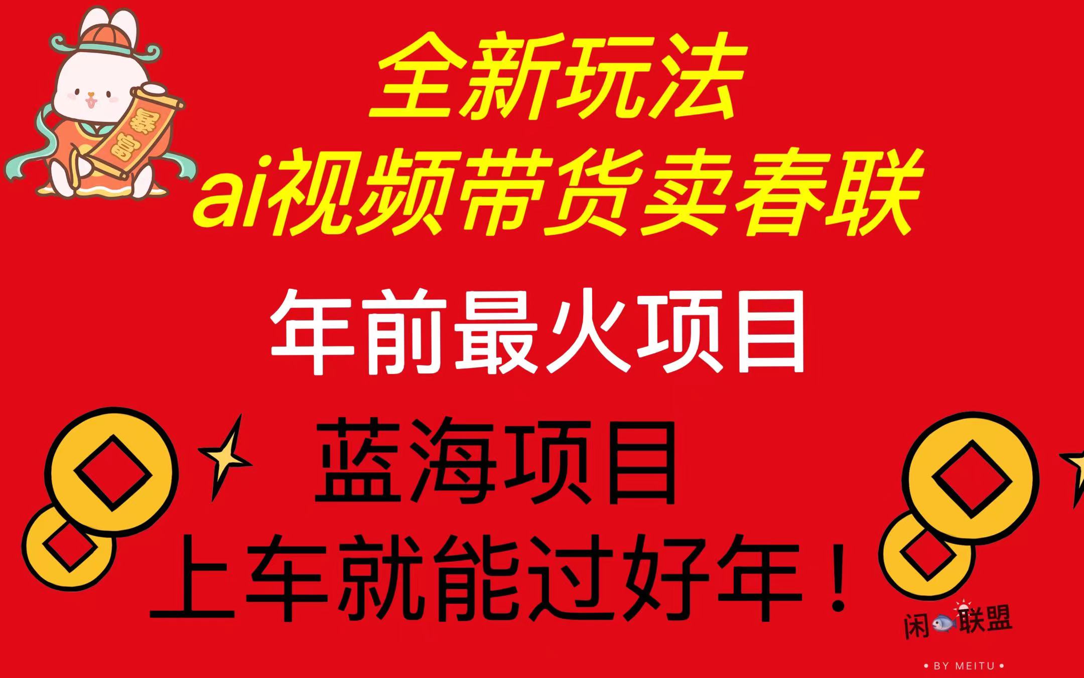 Ai视频带货卖春联全新简单无脑玩法，年前最火爆项目，爆单过好年-创业信息网