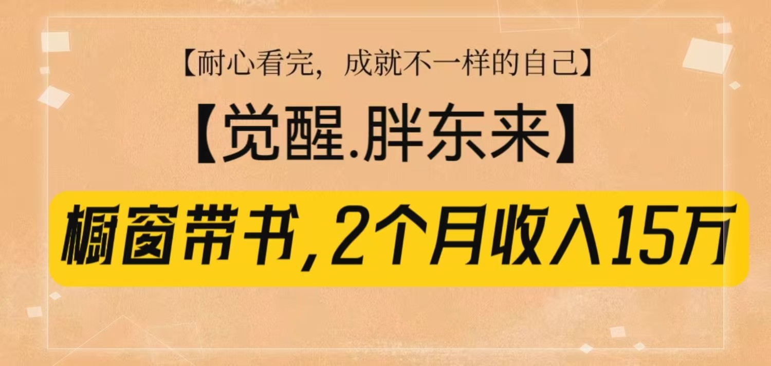 橱窗带书《觉醒,胖东来》,2个月收入15W,没难度只照做!-创业信息网