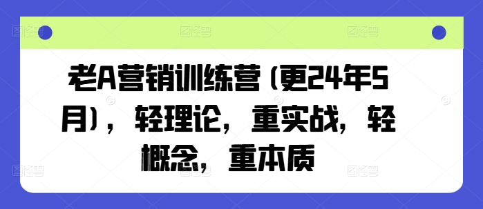老A营销训练营(更24年12月),轻理论,重实战,轻概念,重本质-创业信息网