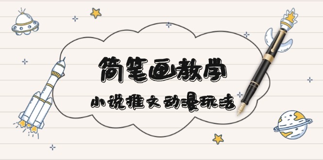 简 笔 画 教 学，小说推文动漫玩法，提供多种爆点文案写法，引爆社交媒体-创业信息网