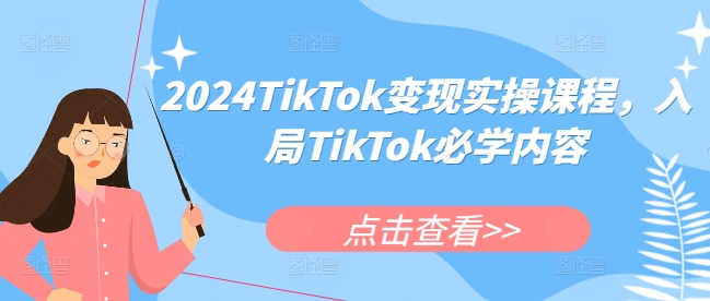 2024TikTok变现实操课程，入局TikTok必学内容-创业信息网