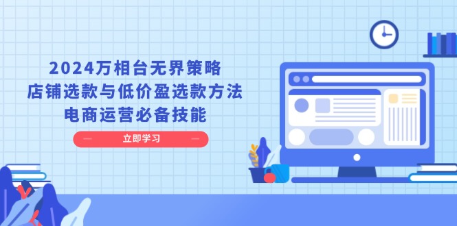 2024万相台无界策略,店铺选款与低价盈选款方法,电商运营必备技能