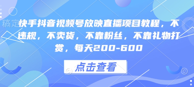 快手抖音视频号放映直播项目教程,不违规,不卖货,不靠粉丝,不靠礼物打赏,每天200-600