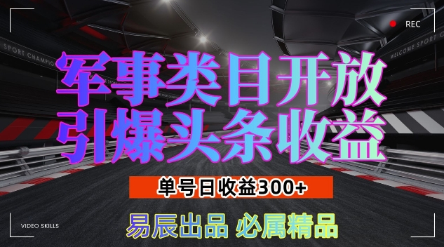军事类目开放引爆头条收益，单号日入3张，新手也能轻松实现收益暴涨【揭秘】-创业信息网