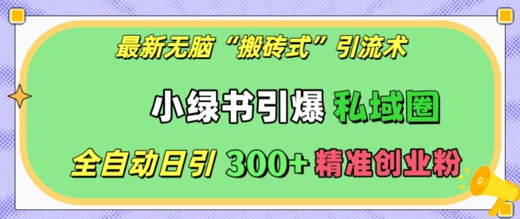 最新无脑“搬砖式”引流术，小绿书引爆私域圈，全自动日引300+精准创业粉【揭秘】-创业信息网