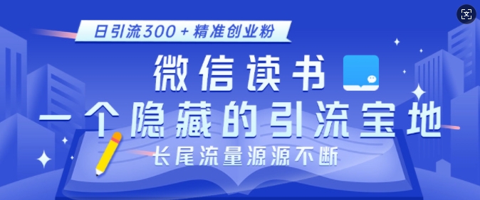 微信读书，一个隐藏的引流宝地，不为人知的小众打法，日引流300+精准创业粉，长尾流量源源不断-创业信息网