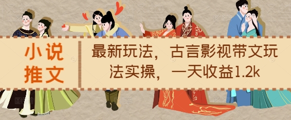 小说推文最新玩法，古言影视带文玩法实操，一天收益1.2k-创业信息网