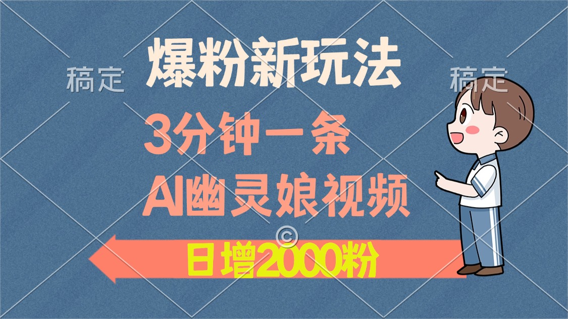 爆粉新玩法，3分钟一条AI幽灵娘视频，日涨2000粉丝，多种变现方式-创业信息网