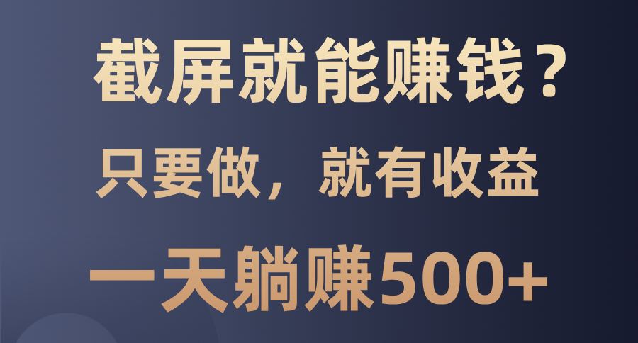 截屏就能赚钱？0门槛，只要做，100%有收益的一个项目，一天躺赚500+-创业信息网