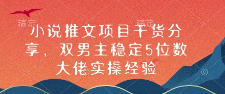 小说推文项目干货分享，双男主稳定5位数大佬实操经验-创业信息网