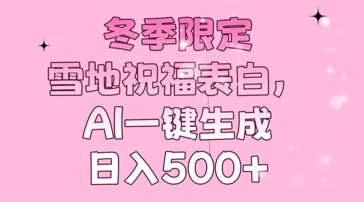 冬季限定，雪地祝福表白，AI一键生成，日入500+-创业信息网