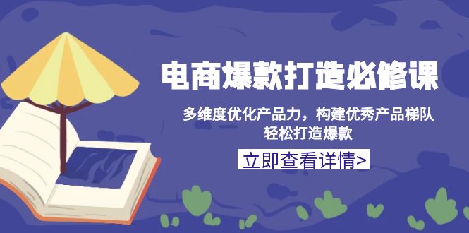 电商爆款打造必修课：多维度优化产品力，构建优秀产品梯队，轻松打造爆款-创业信息网
