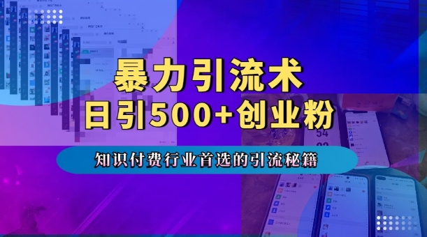 暴力引流术，专业知识付费行业首选的引流秘籍，一天暴流500+创业粉，五个手机流量接不完!-创业信息网
