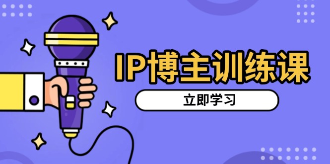 IP博主训练课，定位账号，推荐热门赛道，搭建涨粉架构，拍出更吸粉视频-创业信息网