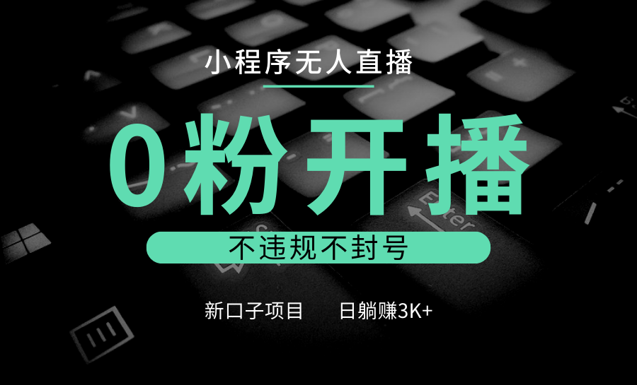 小程序无人直播，0粉开播，不违规不封号，新口子项目，小白日躺赚3K+-创业信息网