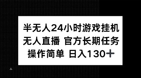 半无人24小时游戏挂JI，官方长期任务，操作简单 日入130+【揭秘】-创业信息网
