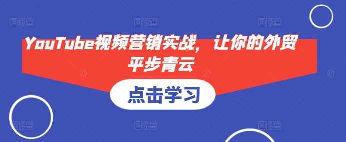 YouTube视频营销实战，让你的外贸平步青云-创业信息网
