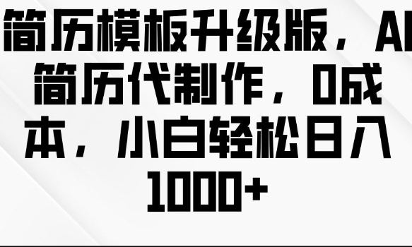 简历模板升级版，AI简历代制作，0成本，小白轻松日入多张-创业信息网