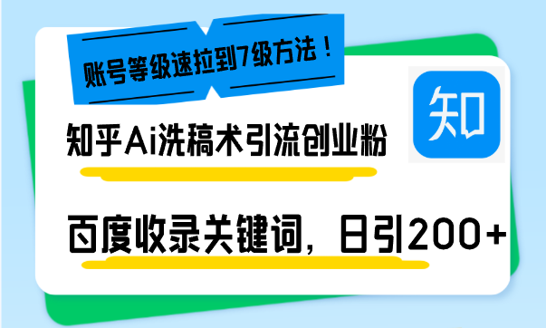 知乎Ai洗稿术引流，日引200+创业粉，文章轻松进百度搜索页，账号等级速-创业信息网
