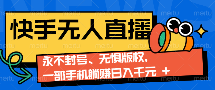 2024快手无人直播9.0神技来袭：永不封号、无惧版权，一部手机躺赚日入千元+-创业信息网