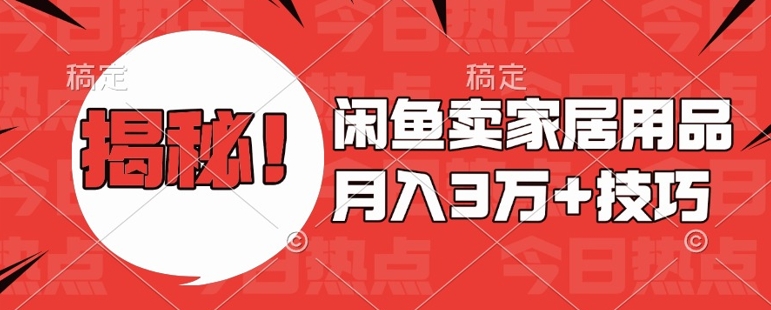 闲鱼卖家居用品月入过W+最新技巧闲鱼最新零基础教学，新手当天上手【揭秘】-创业信息网