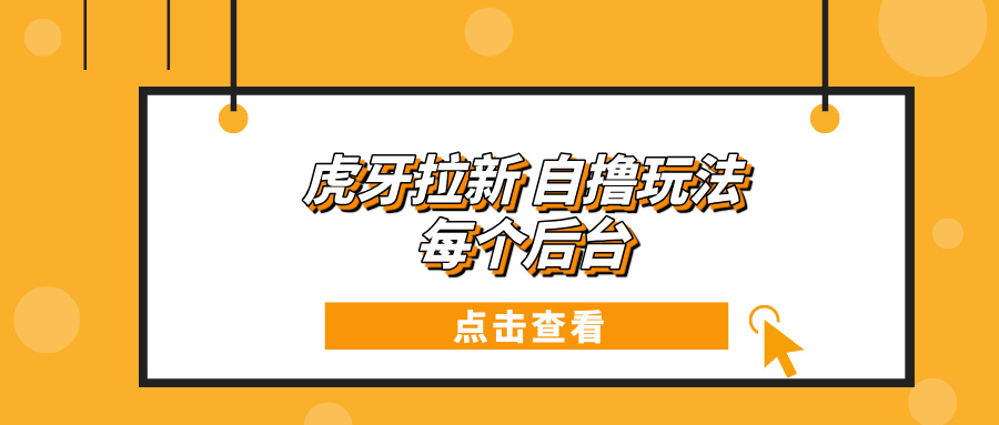 虎牙拉新项目玩法 每个后台每天100+-创业信息网