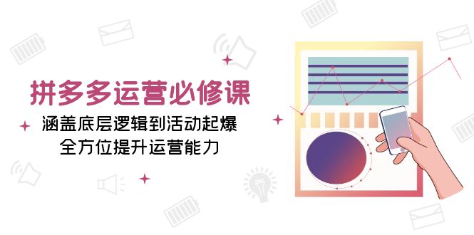 拼多多运营必修课:涵盖底层逻辑到活动起爆,全方位提升运营能力