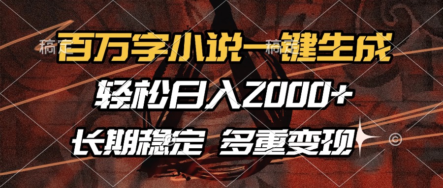 百万字小说一键生成，轻松日入2000+，长期稳定可做，多种变现方式-创业信息网