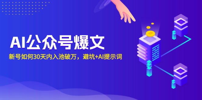 AI公众号爆文：新号如何30天内入池破万，避坑+AI提示词-创业信息网