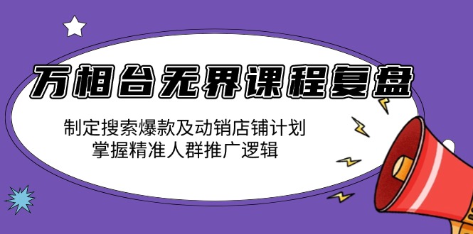 万相台无界课程复盘：制定搜索爆款及动销店铺计划，掌握精准人群推广逻辑-创业信息网