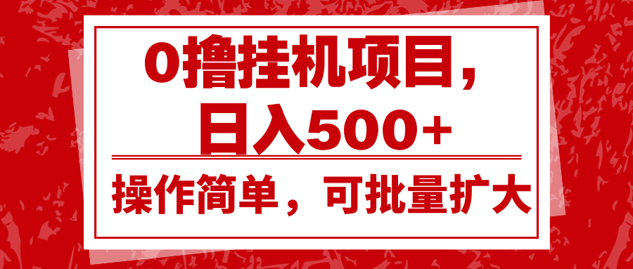 0撸挂机项目，日入500+，操作简单，可批量扩大，收益稳定。-创业信息网