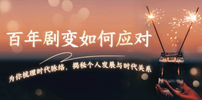 某付费文章:百年剧变如何应对,为你梳理时代脉络,揭秘个人发展与时代关系-创业信息网