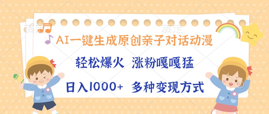 AI一键生成原创亲子对话动漫,单条视频播放破千万 ,日入1000+,多种变...-创业信息网