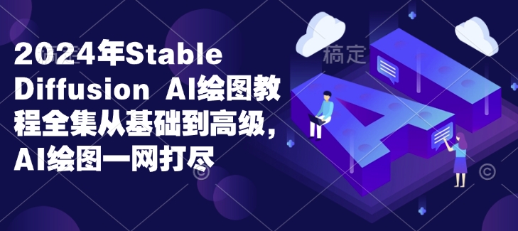 2024年Stable Diffusion Al绘图教程全集从基础到高级,AI绘图一网打尽-创业信息网