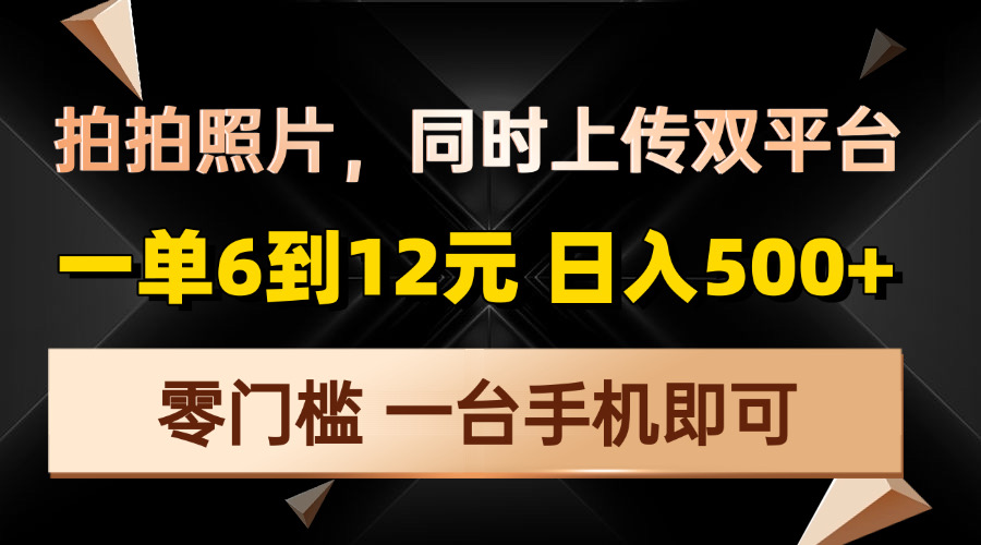 拍拍照片，同时上传双平台，一单6到12元，轻轻松松日入500+，零门槛，…-创业信息网