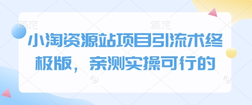 小淘资源站项目引流术终极版,亲测实操可行的